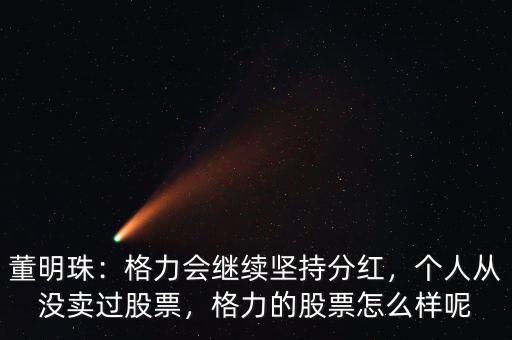 董明珠：格力會繼續(xù)堅持分紅，個人從沒賣過股票，格力的股票怎么樣呢