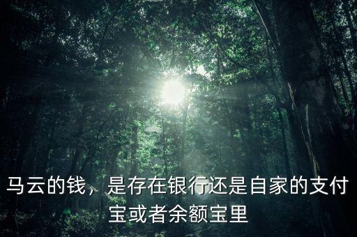 馬云的錢，是存在銀行還是自家的支付寶或者余額寶里