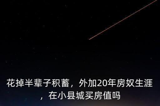 花掉半輩子積蓄，外加20年房奴生涯，在小縣城買房值嗎