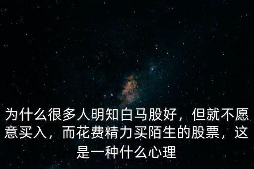 為什么很多人明知白馬股好，但就不愿意買入，而花費(fèi)精力買陌生的股票，這是一種什么心理
