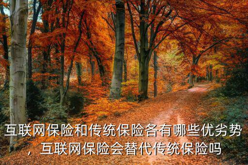互聯(lián)網(wǎng)保險(xiǎn)和傳統(tǒng)保險(xiǎn)各有哪些優(yōu)劣勢(shì)，互聯(lián)網(wǎng)保險(xiǎn)會(huì)替代傳統(tǒng)保險(xiǎn)嗎