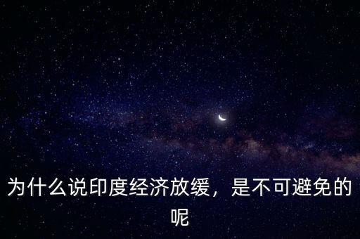 為什么說印度經(jīng)濟(jì)放緩，是不可避免的呢