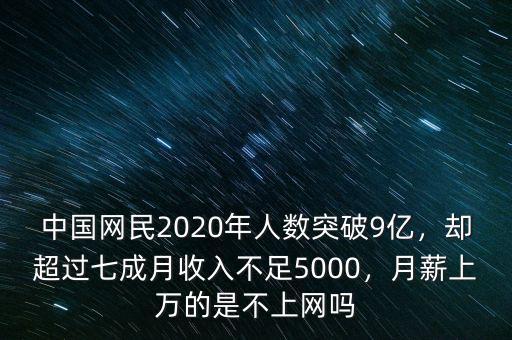 中國網(wǎng)民2020年人數(shù)突破9億，卻超過七成月收入不足5000，月薪上萬的是不上網(wǎng)嗎