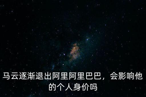 馬云逐漸退出阿里阿里巴巴，會(huì)影響他的個(gè)人身價(jià)嗎