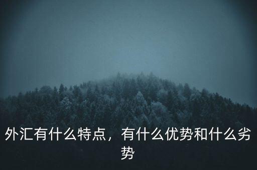 外匯有什么特點(diǎn)，有什么優(yōu)勢(shì)和什么劣勢(shì)