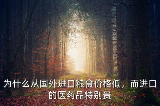 為什么從國(guó)外進(jìn)口糧食價(jià)格低，而進(jìn)口的醫(yī)藥品特別貴