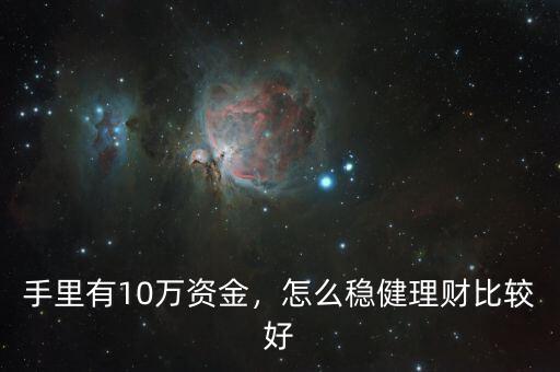 手里有10萬資金，怎么穩(wěn)健理財比較好