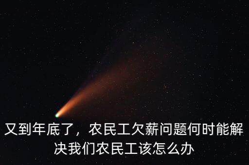 又到年底了，農(nóng)民工欠薪問題何時能解決我們農(nóng)民工該怎么辦