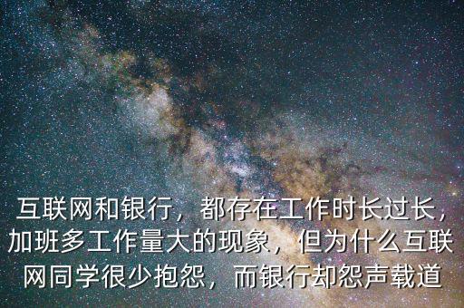 互聯(lián)網(wǎng)和銀行，都存在工作時(shí)長(zhǎng)過長(zhǎng)，加班多工作量大的現(xiàn)象，但為什么互聯(lián)網(wǎng)同學(xué)很少抱怨，而銀行卻怨聲載道