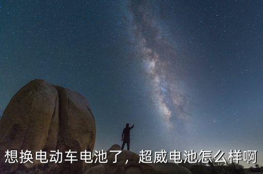 想換電動(dòng)車(chē)電池了，超威電池怎么樣啊