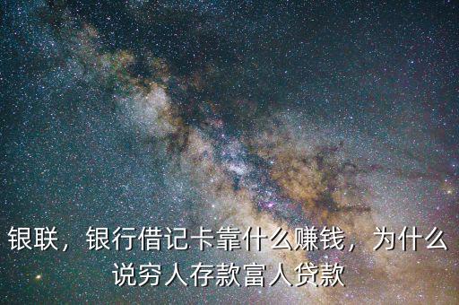 銀聯(lián)，銀行借記卡靠什么賺錢，為什么說窮人存款富人貸款