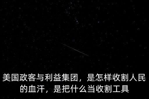 美國政客與利益集團，是怎樣收割人民的血汗，是把什么當(dāng)收割工具