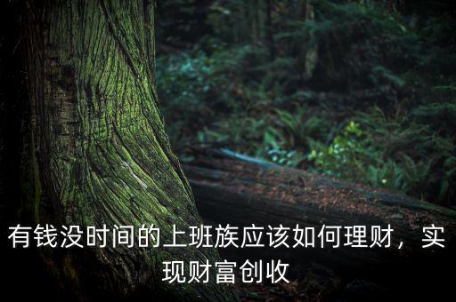 有錢沒(méi)時(shí)間的上班族應(yīng)該如何理財(cái)，實(shí)現(xiàn)財(cái)富創(chuàng)收