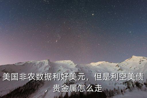 美國(guó)非農(nóng)數(shù)據(jù)利好美元，但是利空美債，貴金屬怎么走