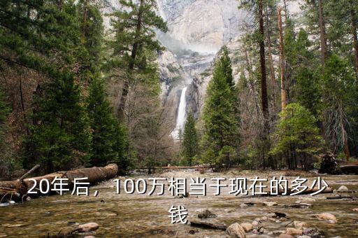 20年后，100萬相當于現(xiàn)在的多少錢