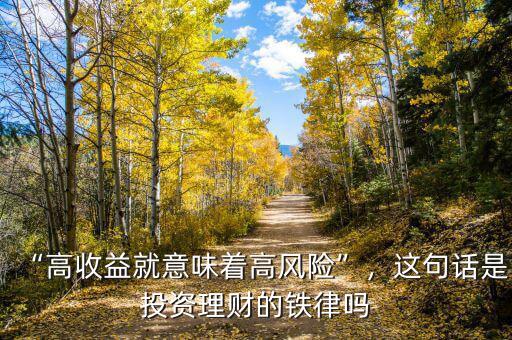 “高收益就意味著高風險”，這句話是投資理財?shù)蔫F律嗎