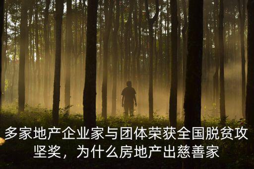 多家地產(chǎn)企業(yè)家與團體榮獲全國脫貧攻堅獎，為什么房地產(chǎn)出慈善家
