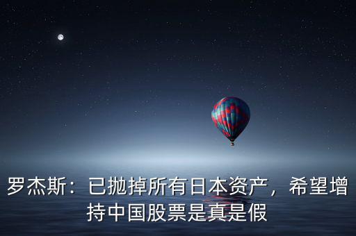 羅杰斯：已拋掉所有日本資產(chǎn)，希望增持中國股票是真是假