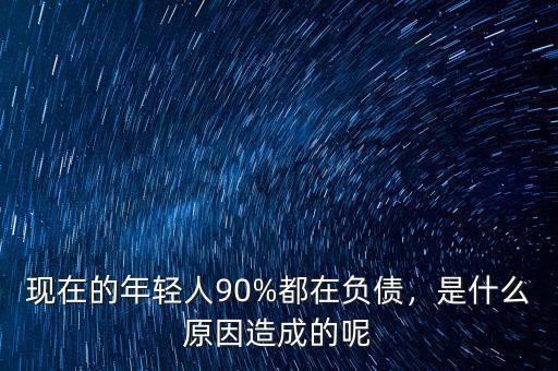 現(xiàn)在的年輕人90%都在負(fù)債，是什么原因造成的呢