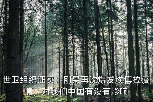 世衛(wèi)組織證實：剛果再次爆發(fā)埃博拉疫情，對我們中國有沒有影響