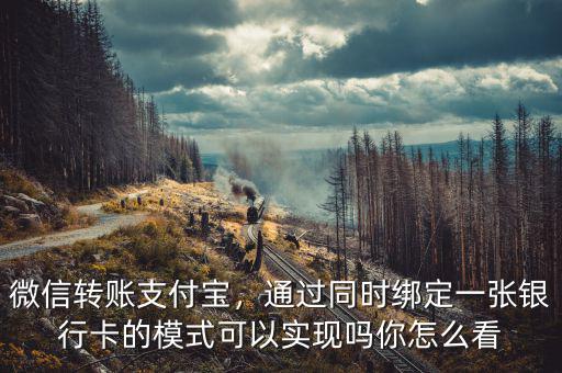 微信轉(zhuǎn)賬支付寶，通過同時(shí)綁定一張銀行卡的模式可以實(shí)現(xiàn)嗎你怎么看
