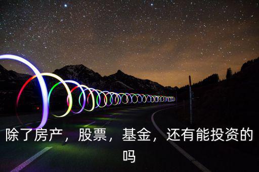 除了房產(chǎn)，股票，基金，還有能投資的嗎
