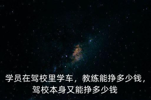 學(xué)員在駕校里學(xué)車，教練能掙多少錢，駕校本身又能掙多少錢