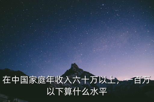 在中國家庭年收入六十萬以上，一百萬以下算什么水平