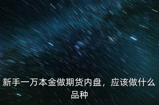 新手一萬(wàn)本金做期貨內(nèi)盤(pán)，應(yīng)該做什么品種