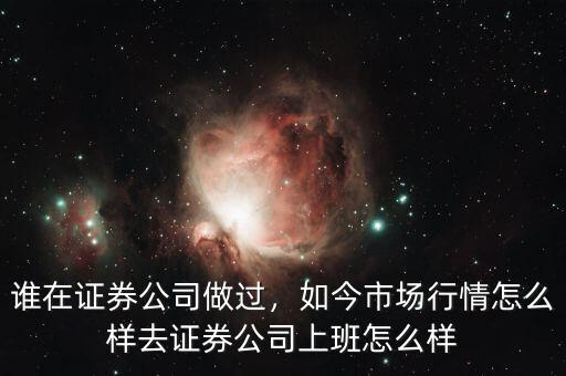 誰在證券公司做過，如今市場行情怎么樣去證券公司上班怎么樣