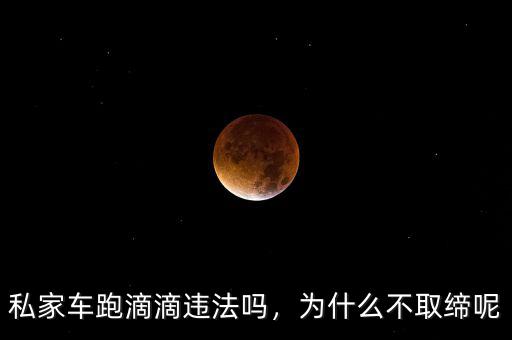 私家車(chē)跑滴滴違法嗎，為什么不取締呢