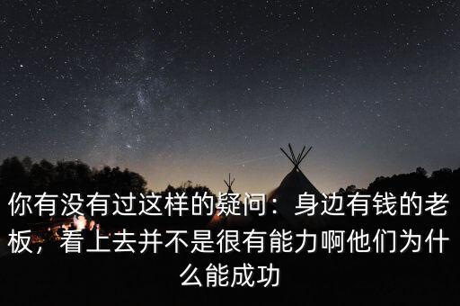 你有沒有過這樣的疑問：身邊有錢的老板，看上去并不是很有能力啊他們?yōu)槭裁茨艹晒? class=