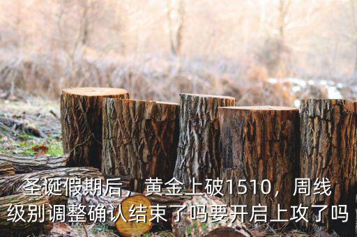 圣誕假期后，黃金上破1510，周線級(jí)別調(diào)整確認(rèn)結(jié)束了嗎要開啟上攻了嗎