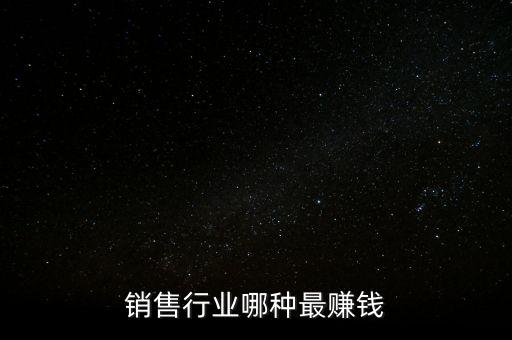 銷(xiāo)售行業(yè)哪種最賺錢(qián)