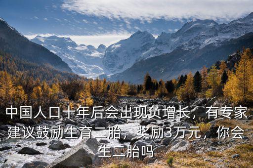 中國人口十年后會出現(xiàn)負增長，有專家建議鼓勵生育二胎，獎勵3萬元，你會生二胎嗎