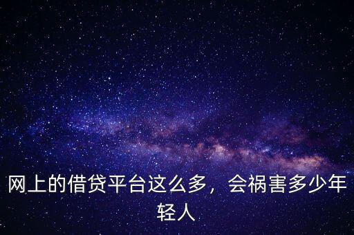 網(wǎng)上的借貸平臺這么多，會禍害多少年輕人