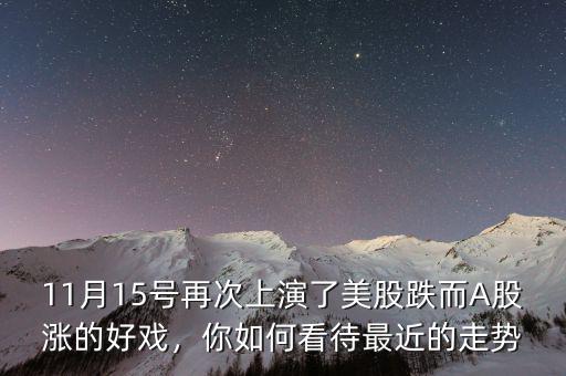 11月15號再次上演了美股跌而A股漲的好戲，你如何看待最近的走勢