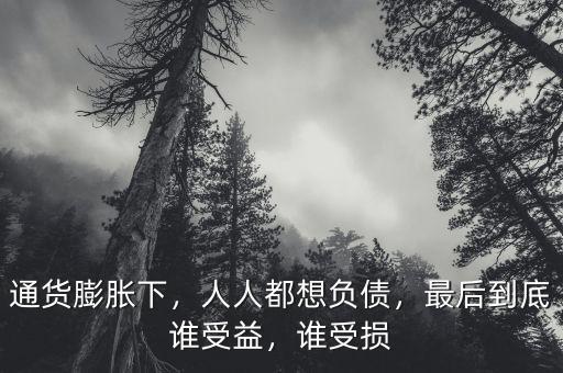 通貨膨脹下，人人都想負(fù)債，最后到底誰受益，誰受損