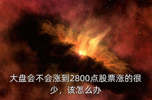 大盤(pán)會(huì)不會(huì)漲到2800點(diǎn)股票漲的很少，該怎么辦