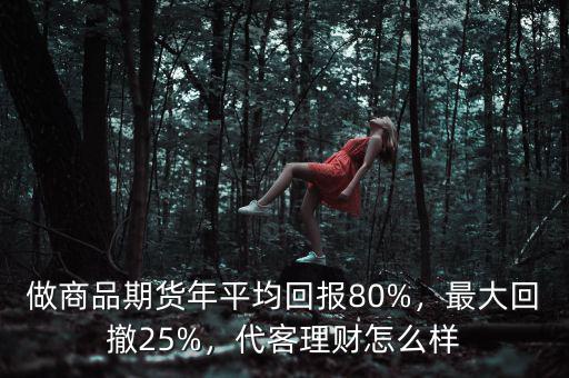 做商品期貨年平均回報(bào)80%，最大回撤25%，代客理財(cái)怎么樣