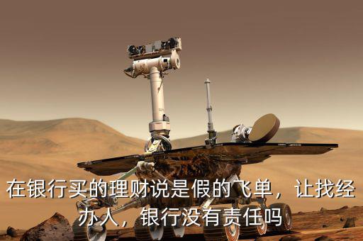 在銀行買的理財(cái)說是假的飛單，讓找經(jīng)辦人，銀行沒有責(zé)任嗎