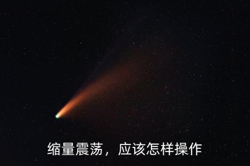 縮量震蕩，應該怎樣操作