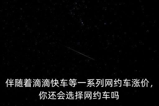伴隨著滴滴快車等一系列網(wǎng)約車漲價(jià)，你還會(huì)選擇網(wǎng)約車嗎
