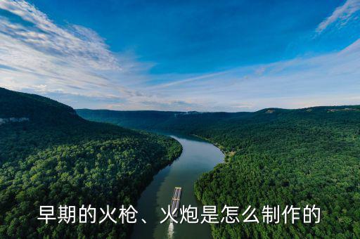 早期的火槍、火炮是怎么制作的