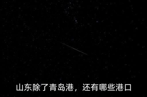山東除了青島港，還有哪些港口