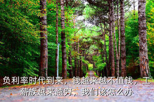 負利率時代到來，錢越來越不值錢，工薪族越來越窮，我們該怎么辦