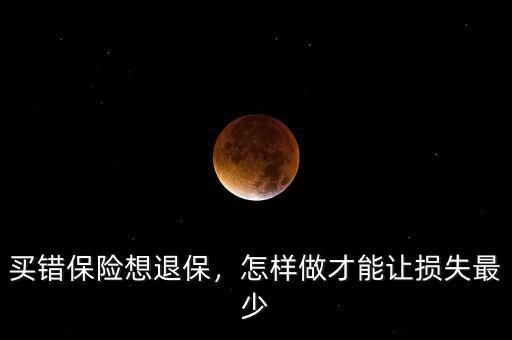 買錯保險想退保，怎樣做才能讓損失最少