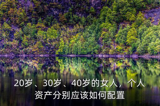 20歲、30歲、40歲的女人，個(gè)人資產(chǎn)分別應(yīng)該如何配置