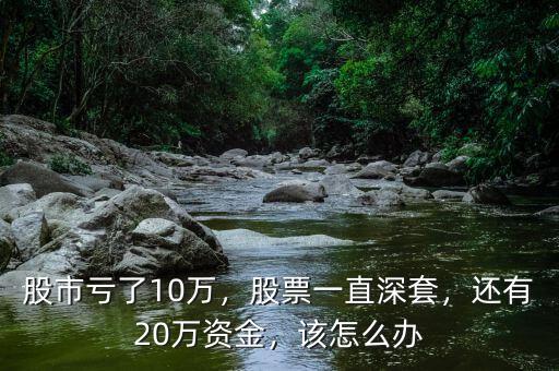 股市虧了10萬，股票一直深套，還有20萬資金，該怎么辦