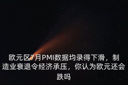 歐元區(qū)7月PMI數(shù)據(jù)均錄得下滑，制造業(yè)衰退令經(jīng)濟(jì)承壓，你認(rèn)為歐元還會跌嗎